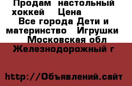 Продам  настольный хоккей  › Цена ­ 2 000 - Все города Дети и материнство » Игрушки   . Московская обл.,Железнодорожный г.